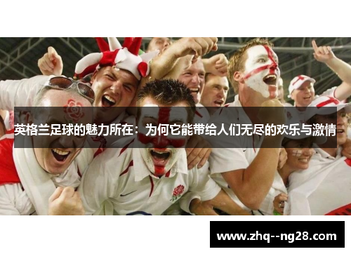 英格兰足球的魅力所在：为何它能带给人们无尽的欢乐与激情
