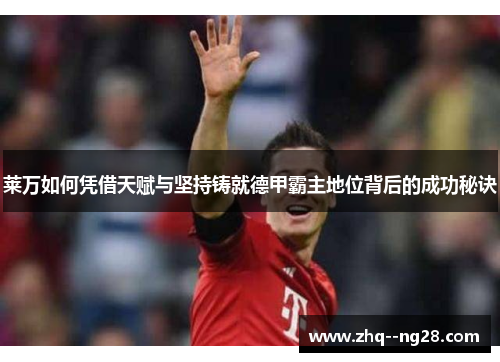 莱万如何凭借天赋与坚持铸就德甲霸主地位背后的成功秘诀