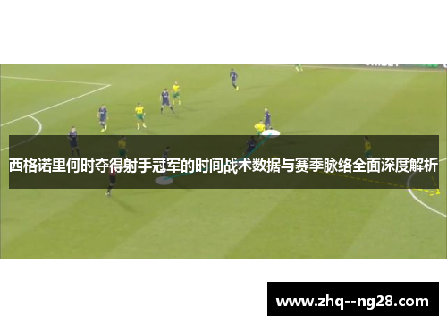 西格诺里何时夺得射手冠军的时间战术数据与赛季脉络全面深度解析