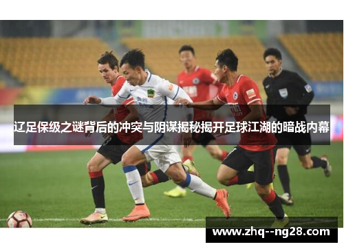 辽足保级之谜背后的冲突与阴谋揭秘揭开足球江湖的暗战内幕