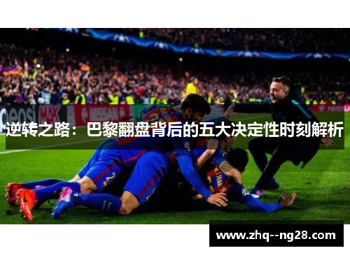 逆转之路:巴黎翻盘背后的五大决定性时刻解析 逆转之路:巴黎翻盘背后的五大决定性时刻解析