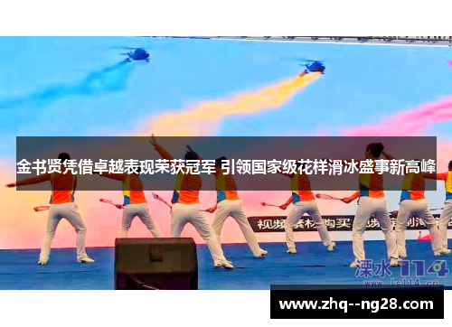 金书贤凭借卓越表现荣获冠军 引领国家级花样滑冰盛事新高峰 金书贤凭借卓越表现荣获冠军 引领国家级花样滑冰盛事新高峰