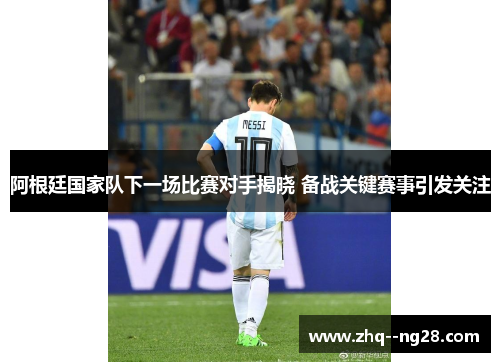 阿根廷国家队下一场比赛对手揭晓 备战关键赛事引发关注 阿根廷国家队下一场比赛对手揭晓 备战关键赛事引发关注