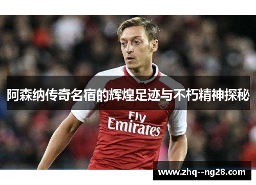 阿森纳传奇名宿的辉煌足迹与不朽精神探秘