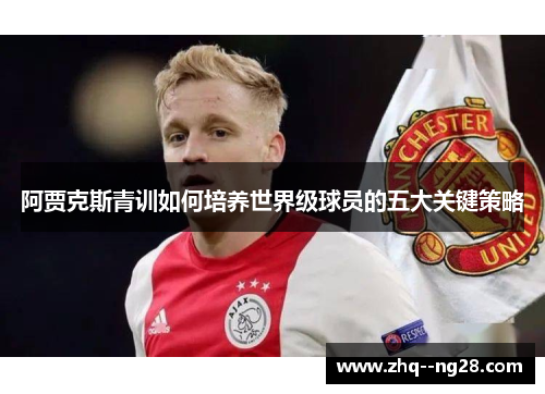 阿贾克斯青训如何培养世界级球员的五大关键策略