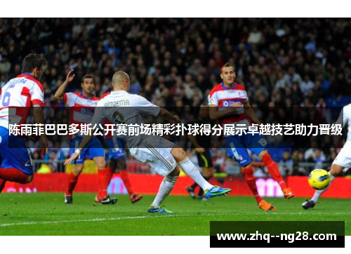 陈雨菲巴巴多斯公开赛前场精彩扑球得分展示卓越技艺助力晋级