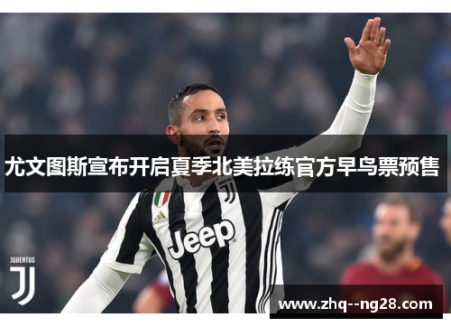 尤文图斯宣布开启夏季北美拉练官方早鸟票预售 尤文图斯宣布开启夏季北美拉练官方早鸟票预售