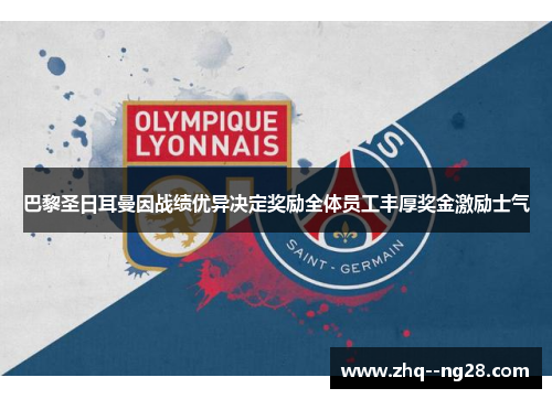 巴黎圣日耳曼因战绩优异决定奖励全体员工丰厚奖金激励士气