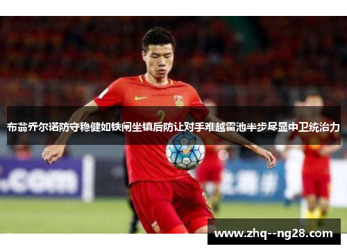 布翁乔尔诺防守稳健如铁闸坐镇后防让对手难越雷池半步尽显中卫统治力