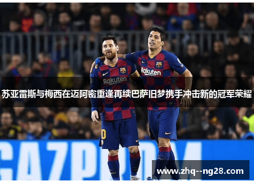 苏亚雷斯与梅西在迈阿密重逢再续巴萨旧梦携手冲击新的冠军荣耀 苏亚雷斯与梅西在迈阿密重逢再续巴萨旧梦携手冲击新的冠军荣耀