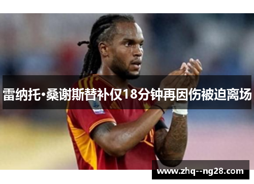 雷纳托·桑谢斯替补仅18分钟再因伤被迫离场 雷纳托·桑谢斯替补仅18分钟再因伤被迫离场