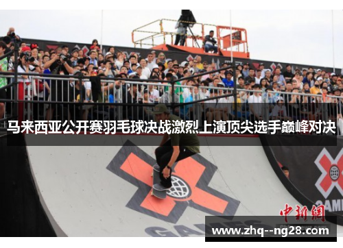 马来西亚公开赛羽毛球决战激烈上演顶尖选手巅峰对决