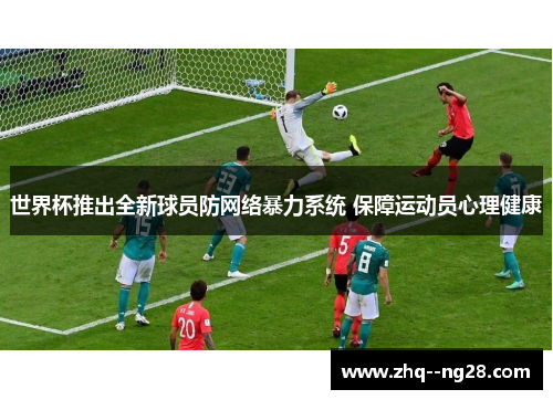 世界杯推出全新球员防网络暴力系统 保障运动员心理健康