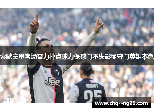 索默意甲客场奋力扑点球力保球门不失彰显守门英雄本色