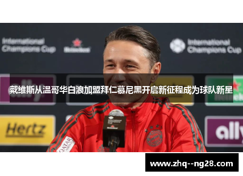 戴维斯从温哥华白浪加盟拜仁慕尼黑开启新征程成为球队新星 戴维斯从温哥华白浪加盟拜仁慕尼黑开启新征程成为球队新星