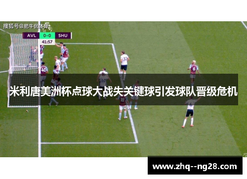 米利唐美洲杯点球大战失关键球引发球队晋级危机 米利唐美洲杯点球大战失关键球引发球队晋级危机