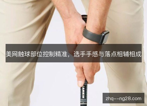美网触球部位控制精准，选手手感与落点相辅相成