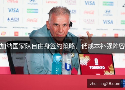 加纳国家队自由身签约策略，低成本补强阵容